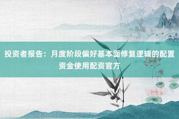 投资者报告:月度阶段偏好基本面修复逻辑的配置资金使用配资官方