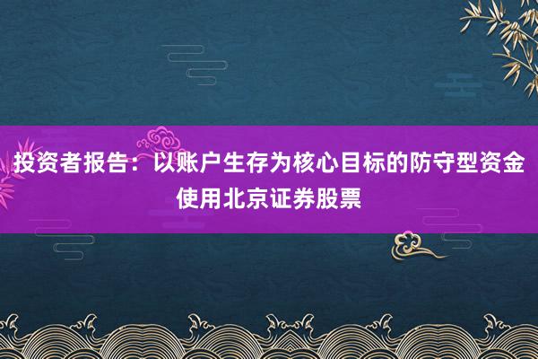 投资者报告:以账户生存为核心目标的防守型资金使用北京证券股票