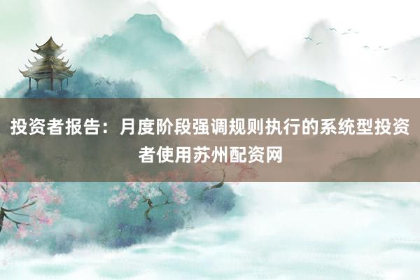投资者报告：月度阶段强调规则执行的系统型投资者使用苏州配资网