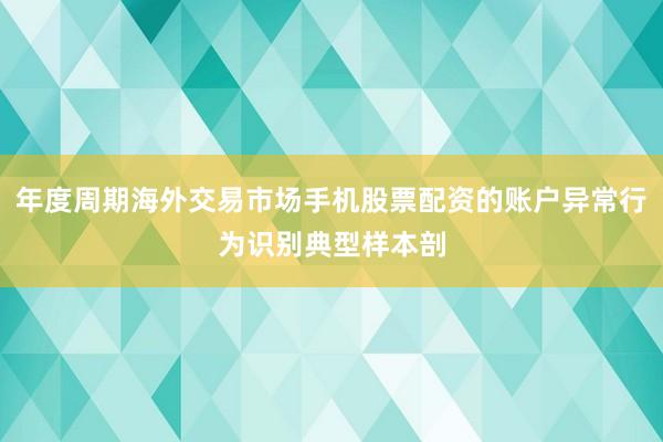 年度周期海外交易市场手机股票配资的账户异常行为识别典型样本剖