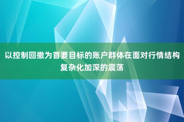 以控制回撤为首要目标的账户群体在面对行情结构复杂化加深的震荡