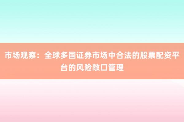 市场观察：全球多国证券市场中合法的股票配资平台的风险敞口管理