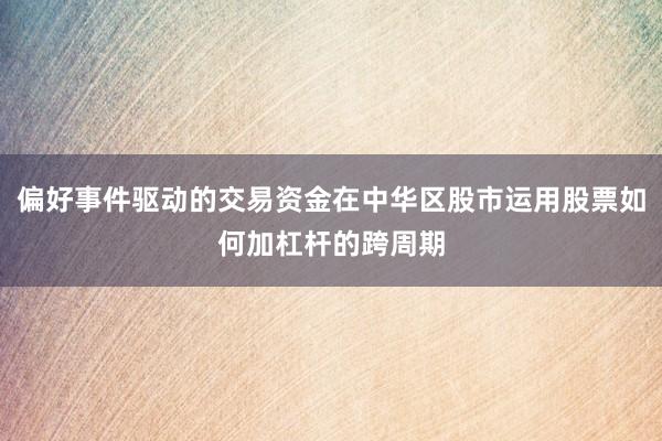 偏好事件驱动的交易资金在中华区股市运用股票如何加杠杆的跨周期