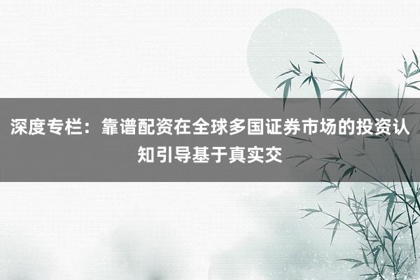 深度专栏：靠谱配资在全球多国证券市场的投资认知引导基于真实交