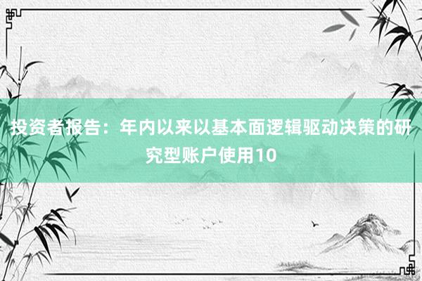 投资者报告：年内以来以基本面逻辑驱动决策的研究型账户使用10