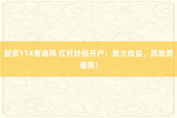 配资114查询网 杠杆炒股开户：放大收益，风险需谨慎！