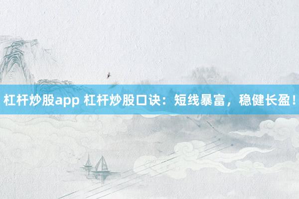 杠杆炒股app 杠杆炒股口诀：短线暴富，稳健长盈！