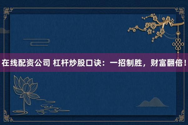在线配资公司 杠杆炒股口诀：一招制胜，财富翻倍！