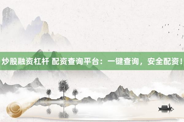 炒股融资杠杆 配资查询平台：一键查询，安全配资！