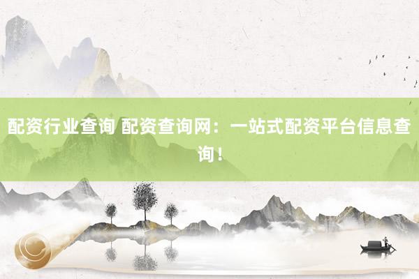 配资行业查询 配资查询网：一站式配资平台信息查询！