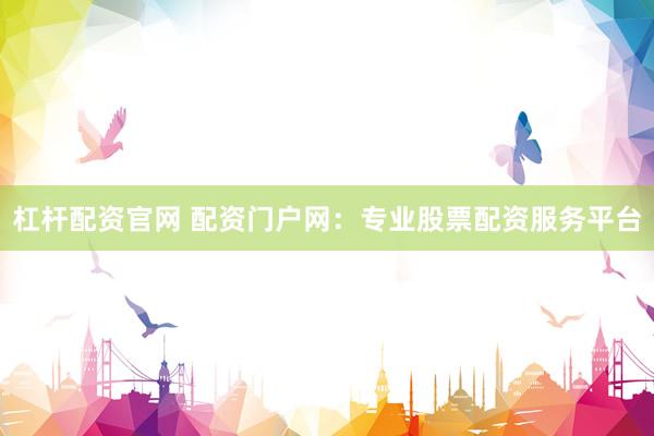 杠杆配资官网 配资门户网：专业股票配资服务平台