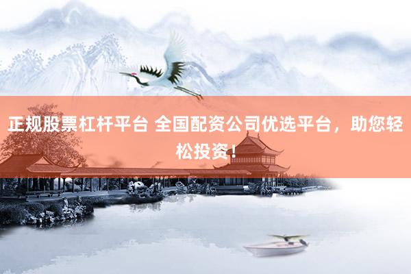 正规股票杠杆平台 全国配资公司优选平台，助您轻松投资！