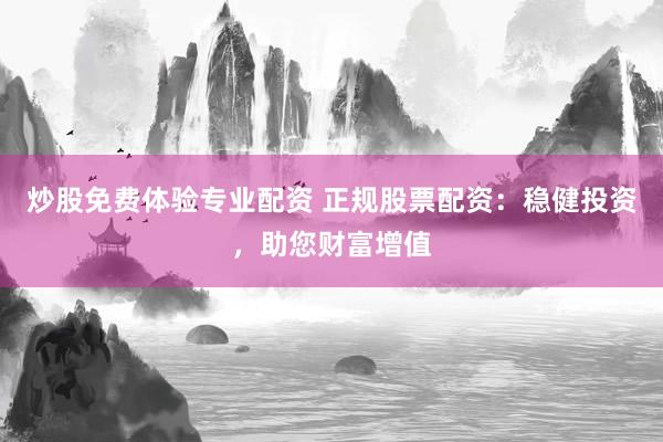 炒股免费体验专业配资 正规股票配资：稳健投资，助您财富增值