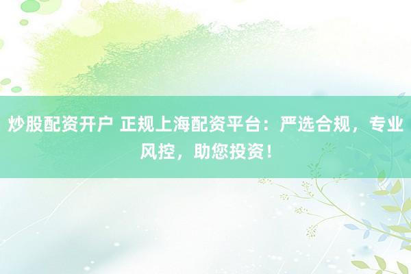 炒股配资开户 正规上海配资平台:严选合规,专业风控,助您投资!
