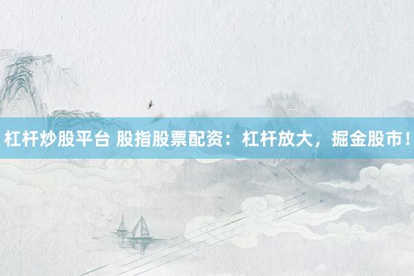 杠杆炒股平台 股指股票配资：杠杆放大，掘金股市！