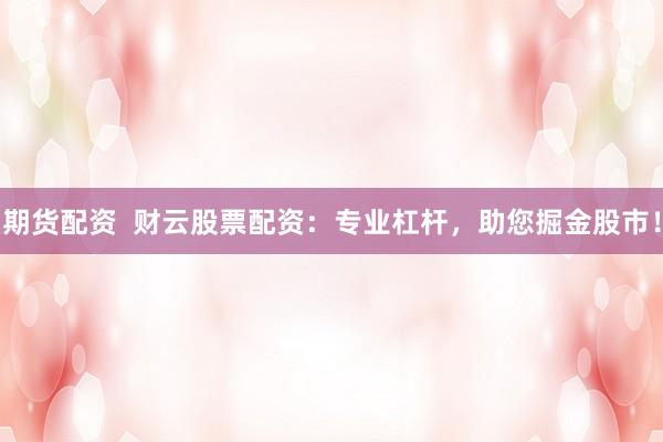 期货配资  财云股票配资：专业杠杆，助您掘金股市！