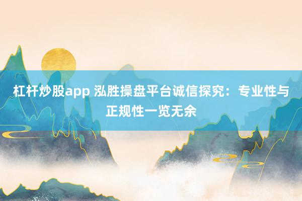 杠杆炒股app 泓胜操盘平台诚信探究：专业性与正规性一览无余