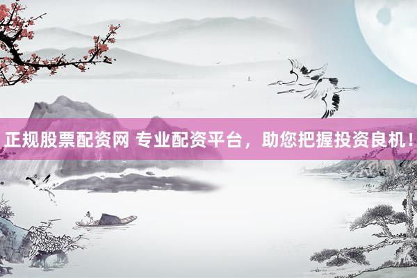 正规股票配资网 专业配资平台，助您把握投资良机！