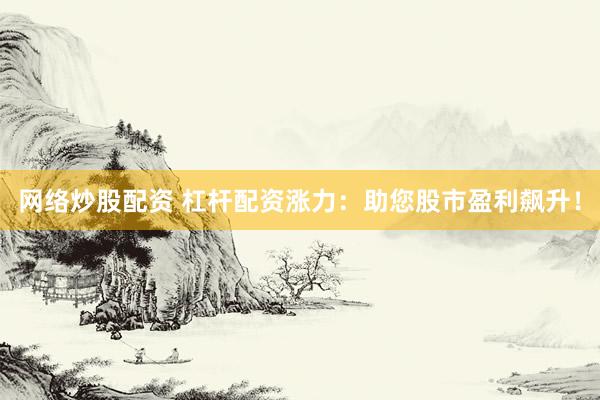 网络炒股配资 杠杆配资涨力：助您股市盈利飙升！