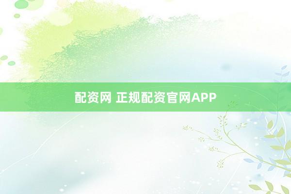 配资网 正规配资官网APP