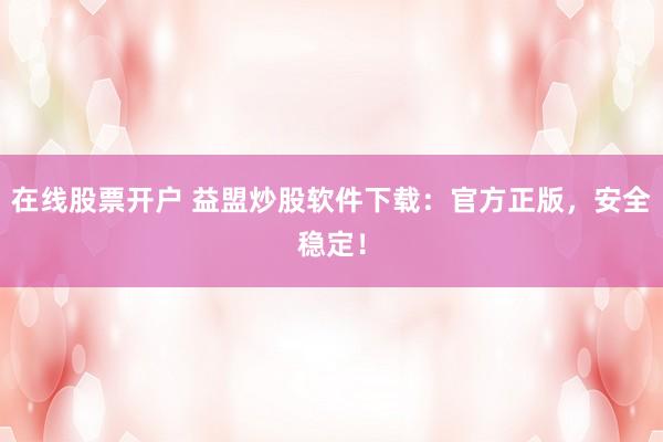 在线股票开户 益盟炒股软件下载：官方正版，安全稳定！