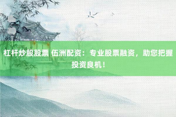 杠杆炒股股票 伍洲配资:专业股票融资,助您把握投资良机!