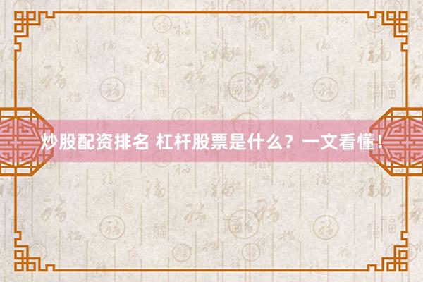炒股配资排名 杠杆股票是什么？一文看懂！