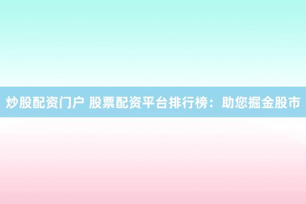 炒股配资门户 股票配资平台排行榜：助您掘金股市