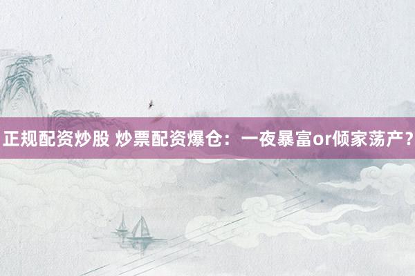 正规配资炒股 炒票配资爆仓:一夜暴富or倾家荡产?
