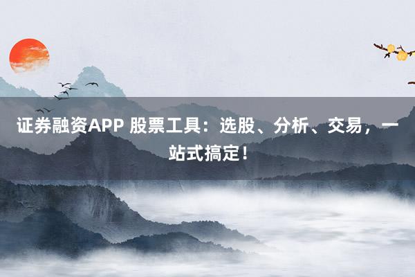 证券融资APP 股票工具：选股、分析、交易，一站式搞定！