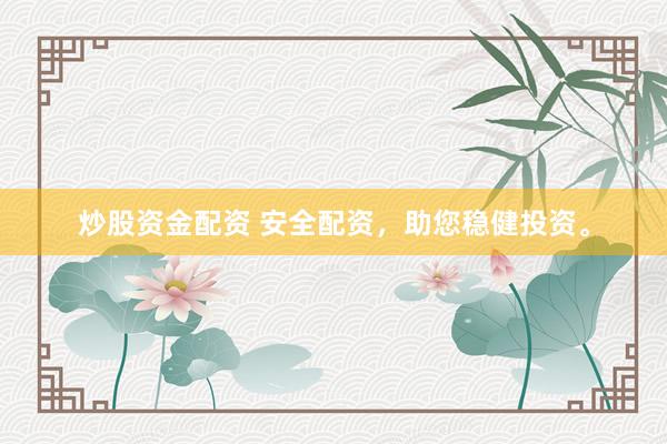 炒股资金配资 安全配资，助您稳健投资。