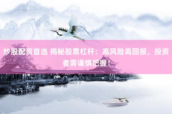 炒股配资首选 揭秘股票杠杆：高风险高回报，投资者需谨慎把握！